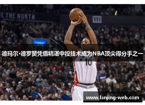 德玛尔·德罗赞凭借精湛中投技术成为NBA顶尖得分手之一