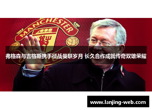 弗格森与吉格斯携手征战曼联岁月 长久合作成就传奇双雄荣耀