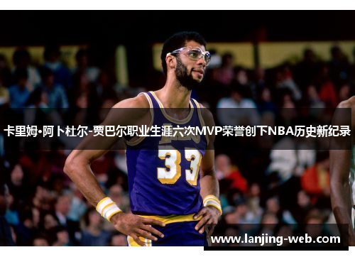 卡里姆·阿卜杜尔-贾巴尔职业生涯六次MVP荣誉创下NBA历史新纪录