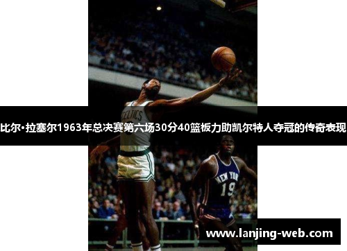 比尔·拉塞尔1963年总决赛第六场30分40篮板力助凯尔特人夺冠的传奇表现