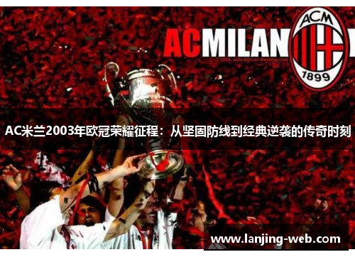 AC米兰2003年欧冠荣耀征程：从坚固防线到经典逆袭的传奇时刻