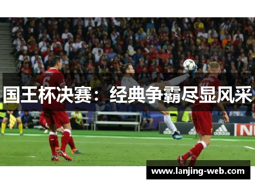 国王杯决赛：经典争霸尽显风采