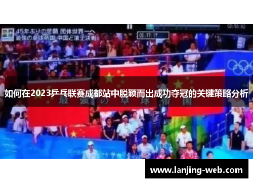 如何在2023乒乓联赛成都站中脱颖而出成功夺冠的关键策略分析