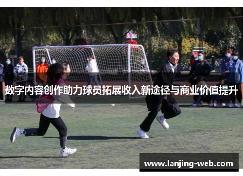 数字内容创作助力球员拓展收入新途径与商业价值提升
