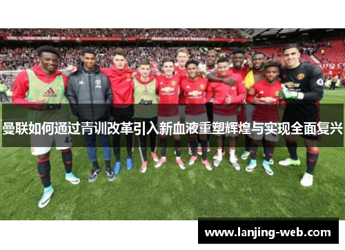 曼联如何通过青训改革引入新血液重塑辉煌与实现全面复兴
