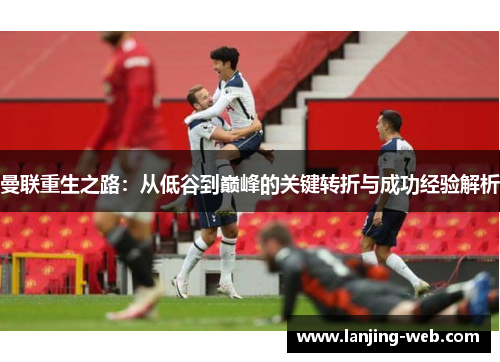 曼联重生之路：从低谷到巅峰的关键转折与成功经验解析