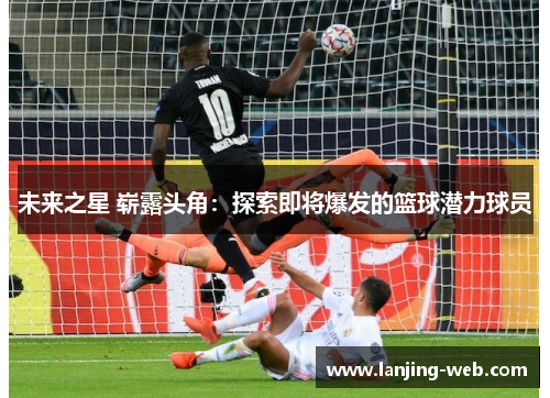 未来之星 崭露头角：探索即将爆发的篮球潜力球员