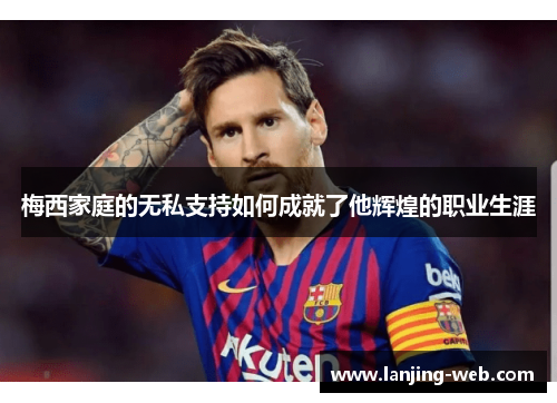 梅西家庭的无私支持如何成就了他辉煌的职业生涯