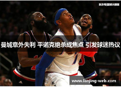 曼城意外失利 平诺克绝杀成焦点 引发球迷热议