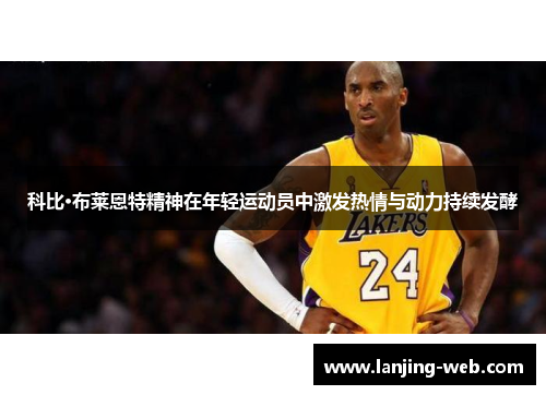 科比·布莱恩特精神在年轻运动员中激发热情与动力持续发酵