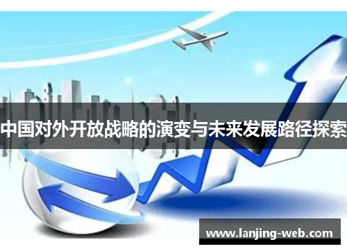 中国对外开放战略的演变与未来发展路径探索
