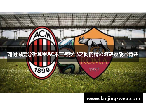 如何深度分析意甲AC米兰与罗马之间的精彩对决及战术博弈