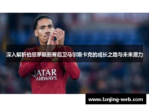 深入解析伯恩茅斯新晋后卫马尔斯卡克的成长之路与未来潜力