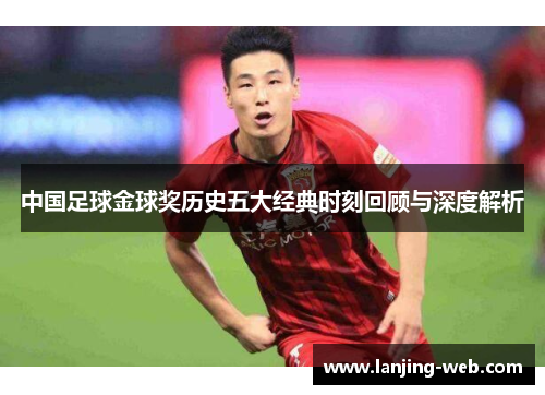 中国足球金球奖历史五大经典时刻回顾与深度解析