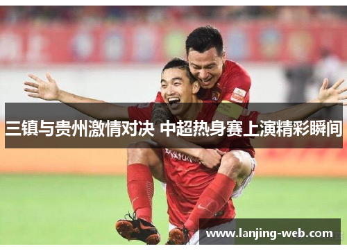 三镇与贵州激情对决 中超热身赛上演精彩瞬间