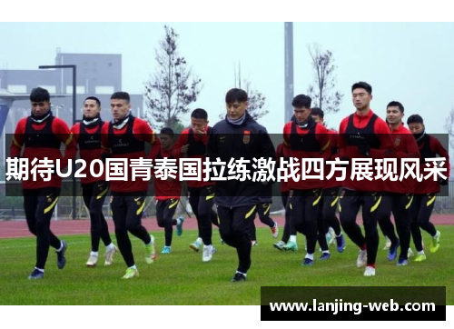期待U20国青泰国拉练激战四方展现风采
