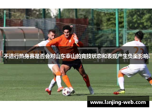 不进行热身赛是否会对山东泰山的竞技状态和表现产生负面影响