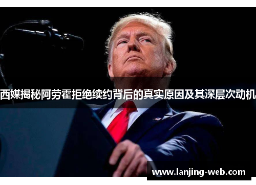 西媒揭秘阿劳霍拒绝续约背后的真实原因及其深层次动机
