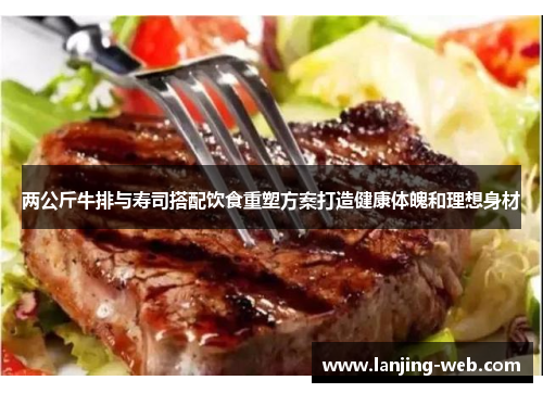 两公斤牛排与寿司搭配饮食重塑方案打造健康体魄和理想身材