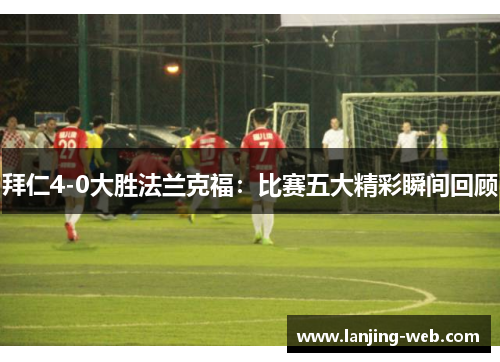 拜仁4-0大胜法兰克福：比赛五大精彩瞬间回顾