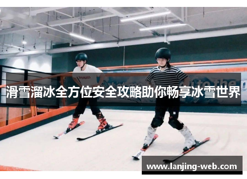 滑雪溜冰全方位安全攻略助你畅享冰雪世界