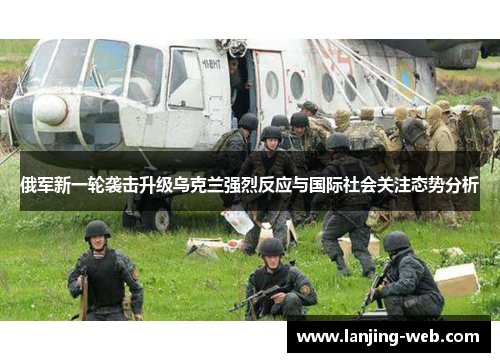 俄军新一轮袭击升级乌克兰强烈反应与国际社会关注态势分析