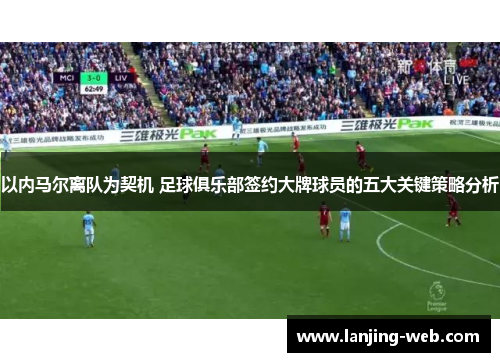 以内马尔离队为契机 足球俱乐部签约大牌球员的五大关键策略分析