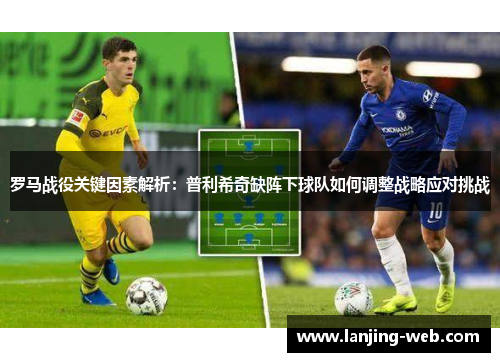 罗马战役关键因素解析：普利希奇缺阵下球队如何调整战略应对挑战