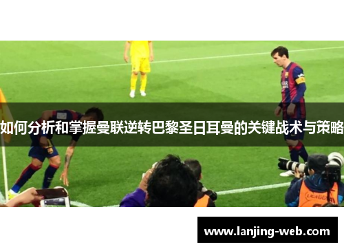 如何分析和掌握曼联逆转巴黎圣日耳曼的关键战术与策略