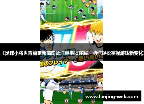 《足球小将世青篇更新指南及注意事项详解，助你轻松掌握游戏新变化》