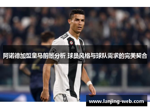 阿诺德加盟皇马前景分析 球员风格与球队需求的完美契合
