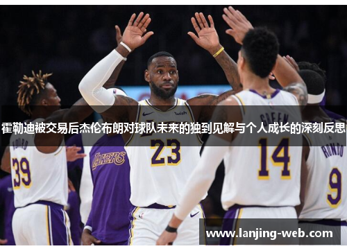 霍勒迪被交易后杰伦布朗对球队未来的独到见解与个人成长的深刻反思
