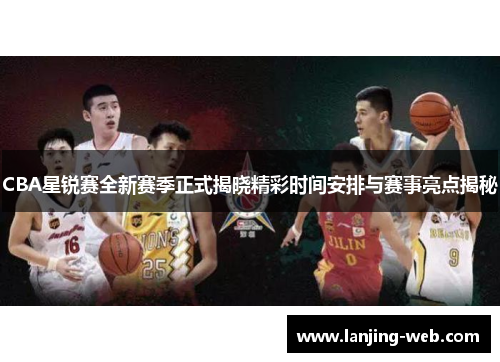 CBA星锐赛全新赛季正式揭晓精彩时间安排与赛事亮点揭秘