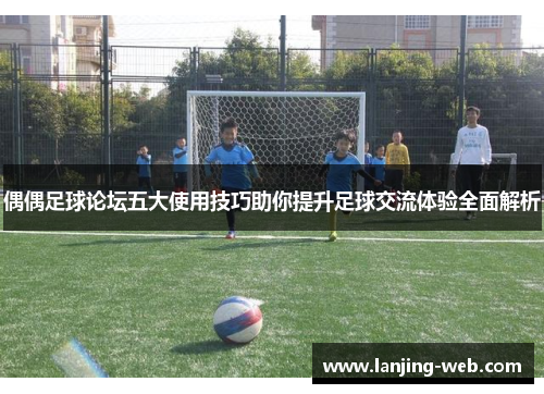 偶偶足球论坛五大使用技巧助你提升足球交流体验全面解析