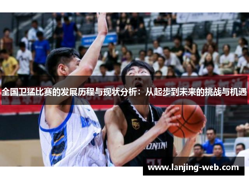 全国卫猛比赛的发展历程与现状分析：从起步到未来的挑战与机遇