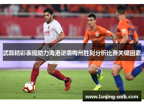武磊精彩表现助力海港逆袭梅州胜利分析比赛关键因素