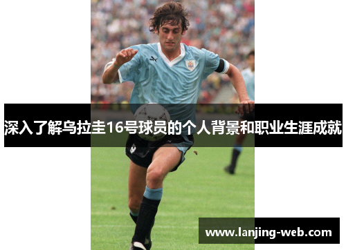 深入了解乌拉圭16号球员的个人背景和职业生涯成就