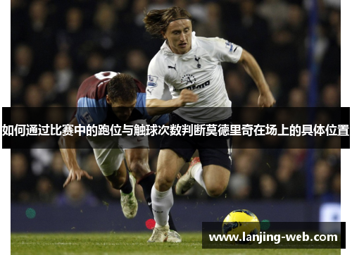 如何通过比赛中的跑位与触球次数判断莫德里奇在场上的具体位置